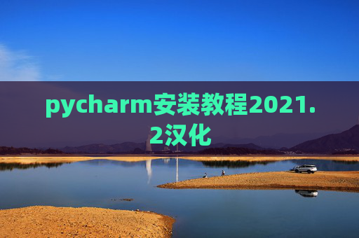 pycharm安装教程2021.2汉化 pycharm安装教程2021.2汉化